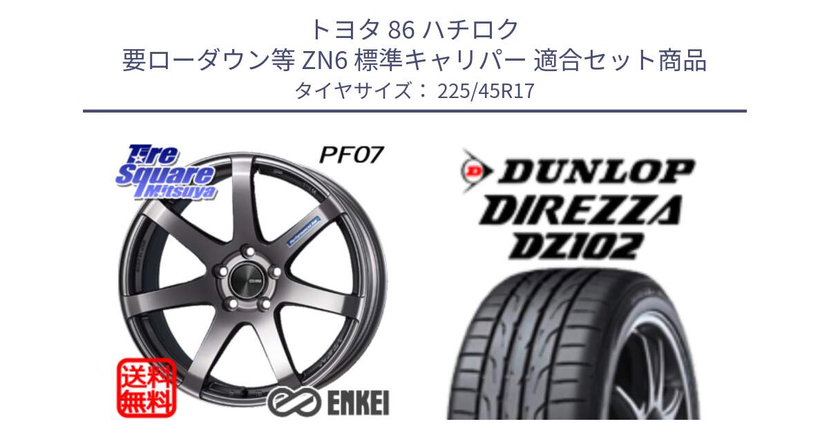 トヨタ 86 ハチロク 要ローダウン等 ZN6 標準キャリパー 用セット商品です。エンケイ PerformanceLine PF07 DS ホイール と ディレッツァ DZ102 DIREZZA 2025年製 在庫 ダンロップ  サマータイヤ ●サマーセール● 225/45R17 の組合せ商品です。