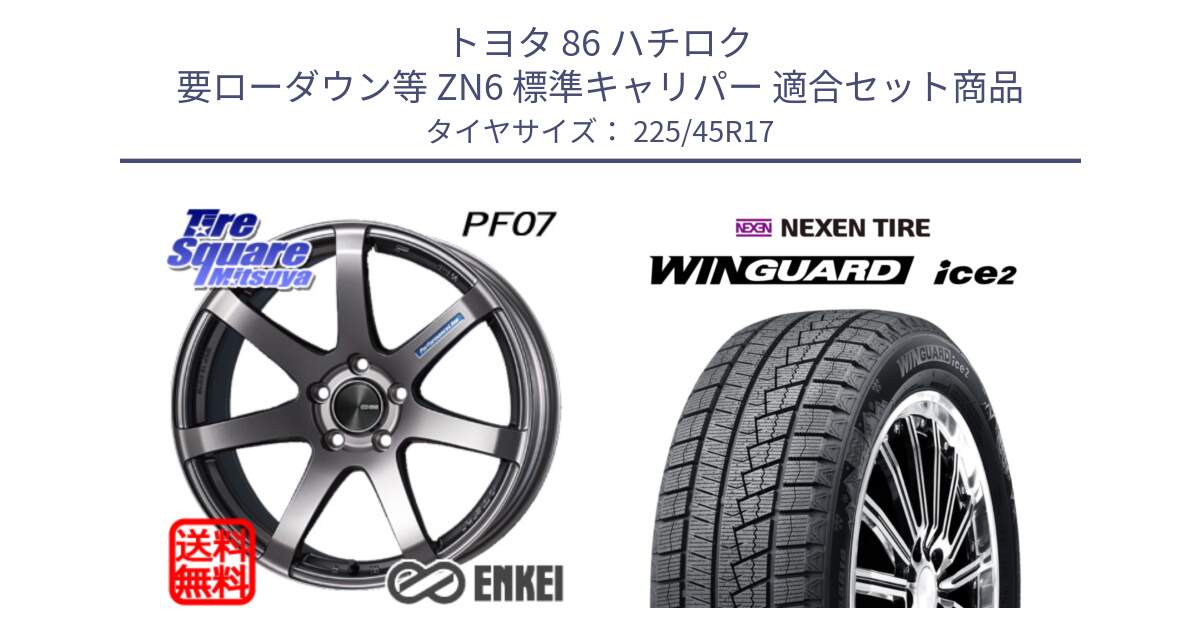 トヨタ 86 ハチロク 要ローダウン等 ZN6 標準キャリパー 用セット商品です。エンケイ PerformanceLine PF07 DS ホイール と WINGUARD ice2 2025年製 スタッドレス ミツヤ ネクセン ウィンガードアイス2 225/45R17 の組合せ商品です。