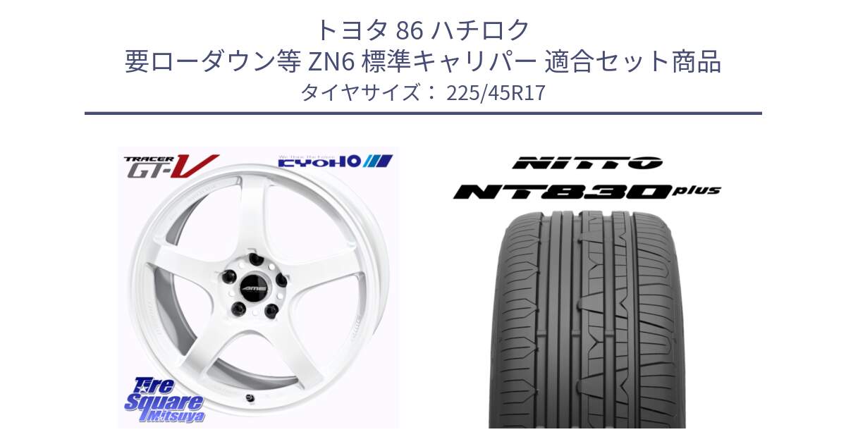 トヨタ 86 ハチロク 要ローダウン等 ZN6 標準キャリパー 用セット商品です。TRACER GT-V ホイール 17インチ と ニットー NT830 plus サマータイヤ 225/45R17 の組合せ商品です。