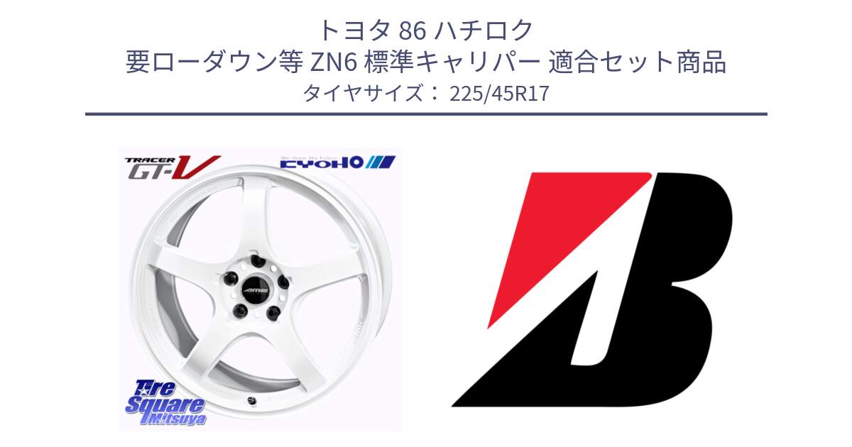 トヨタ 86 ハチロク 要ローダウン等 ZN6 標準キャリパー 用セット商品です。TRACER GT-V ホイール 17インチ と TURANZA T001 MO 新車装着 225/45R17 の組合せ商品です。