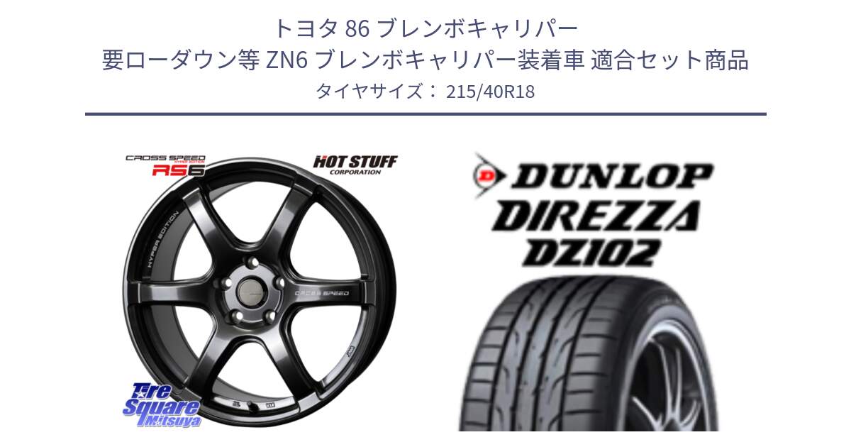 トヨタ 86 ブレンボキャリパー 要ローダウン等 ZN6 ブレンボキャリパー装着車 用セット商品です。クロススピード RS6 軽量ホイール 18インチ と DZ102 DIREZZA 2025年製【欠品次回11月中旬入荷】ダンロップ ディレッツァ サマータイヤ 215/40R18 の組合せ商品です。