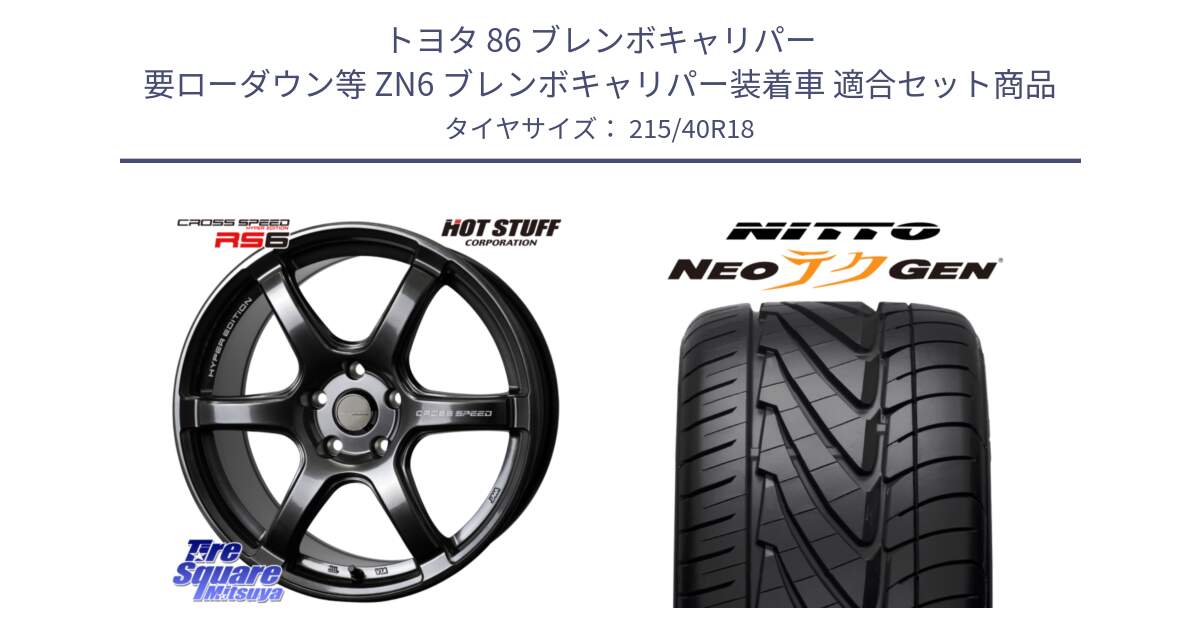 トヨタ 86 ブレンボキャリパー 要ローダウン等 ZN6 ブレンボキャリパー装着車 用セット商品です。クロススピード RS6 軽量ホイール 18インチ と ニットー NEOテクGEN サマータイヤ 215/40R18 の組合せ商品です。