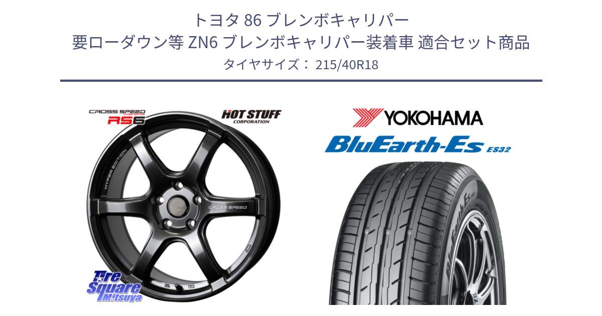 トヨタ 86 ブレンボキャリパー 要ローダウン等 ZN6 ブレンボキャリパー装着車 用セット商品です。クロススピード RS6 軽量ホイール 18インチ と R6306 BluEarth-Es ES32 ヨコハマ 215/40R18 の組合せ商品です。