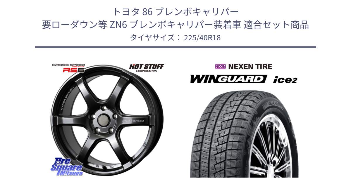 トヨタ 86 ブレンボキャリパー 要ローダウン等 ZN6 ブレンボキャリパー装着車 用セット商品です。クロススピード RS6 軽量ホイール 18インチ と WINGUARD ice2 2025年製 ネクセン ウィンガードアイス2 スタッドレスタイヤ 225/40R18 の組合せ商品です。