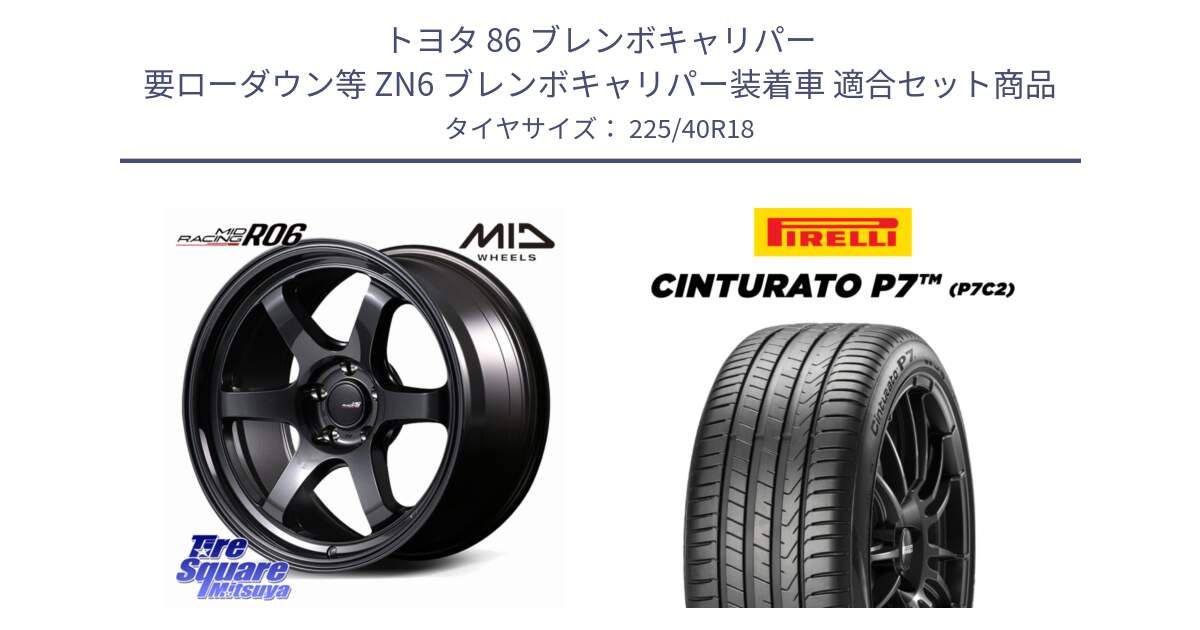 トヨタ 86 ブレンボキャリパー 要ローダウン等 ZN6 ブレンボキャリパー装着車 用セット商品です。MID RACING R06 ホイール 18インチ と 24年製 XL Cinturato P7 P7C2 並行 225/40R18 の組合せ商品です。