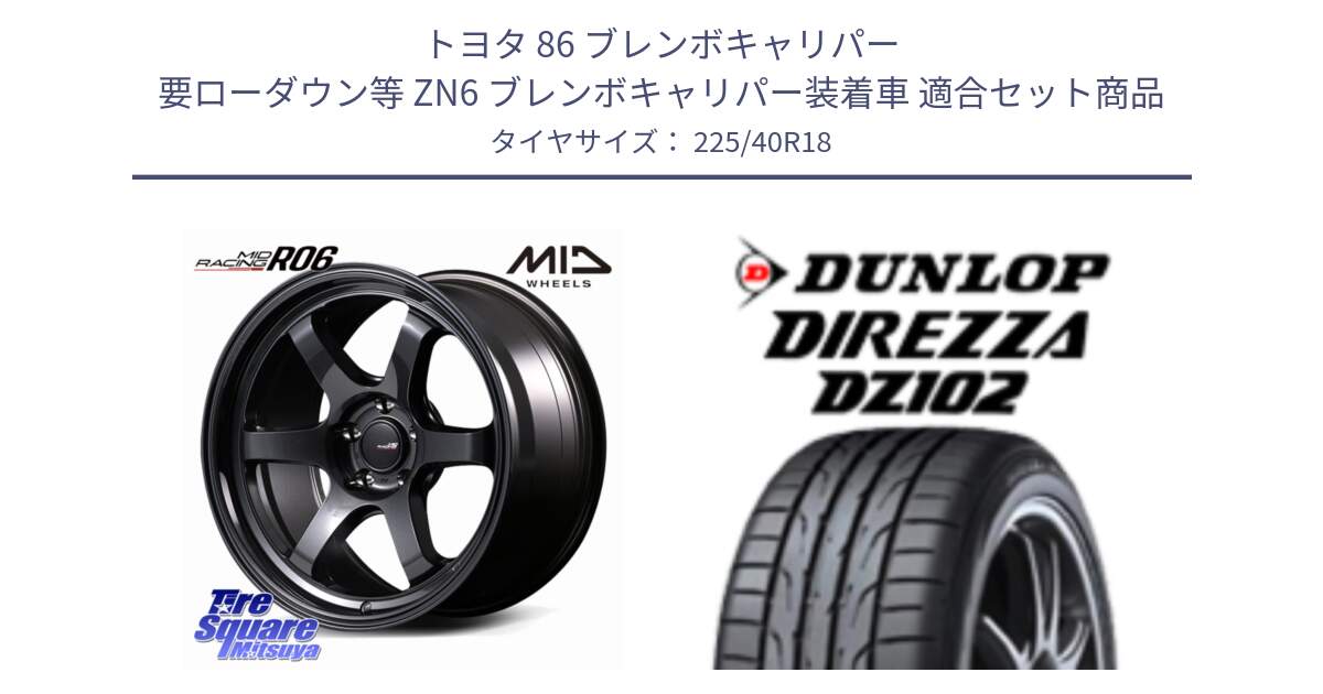 トヨタ 86 ブレンボキャリパー 要ローダウン等 ZN6 ブレンボキャリパー装着車 用セット商品です。MID RACING R06 ホイール 18インチ と DZ102 DIREZZA 2025年製【欠品次回11月中旬入荷】ダンロップ ディレッツァ サマータイヤ 225/40R18 の組合せ商品です。
