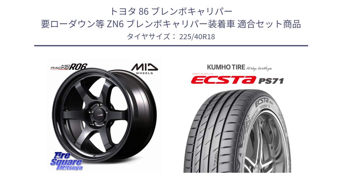トヨタ 86 ブレンボキャリパー 要ローダウン等 ZN6 ブレンボキャリパー装着車 用セット商品です。MID RACING R06 ホイール 18インチ と ECSTA PS71 エクスタ サマータイヤ 225/40R18 の組合せ商品です。