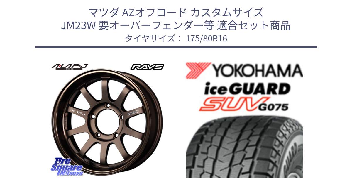 マツダ AZオフロード カスタムサイズ JM23W 要オーバーフェンダー等 用セット商品です。レイズ A LAP-J BR ブロンズ 在庫● ホイール 16インチ A-LAP-J  ★サマーセール★ と R1576 iceGUARD SUV G075 アイスガード ヨコハマ スタッドレス ミツヤ 175/80R16 の組合せ商品です。