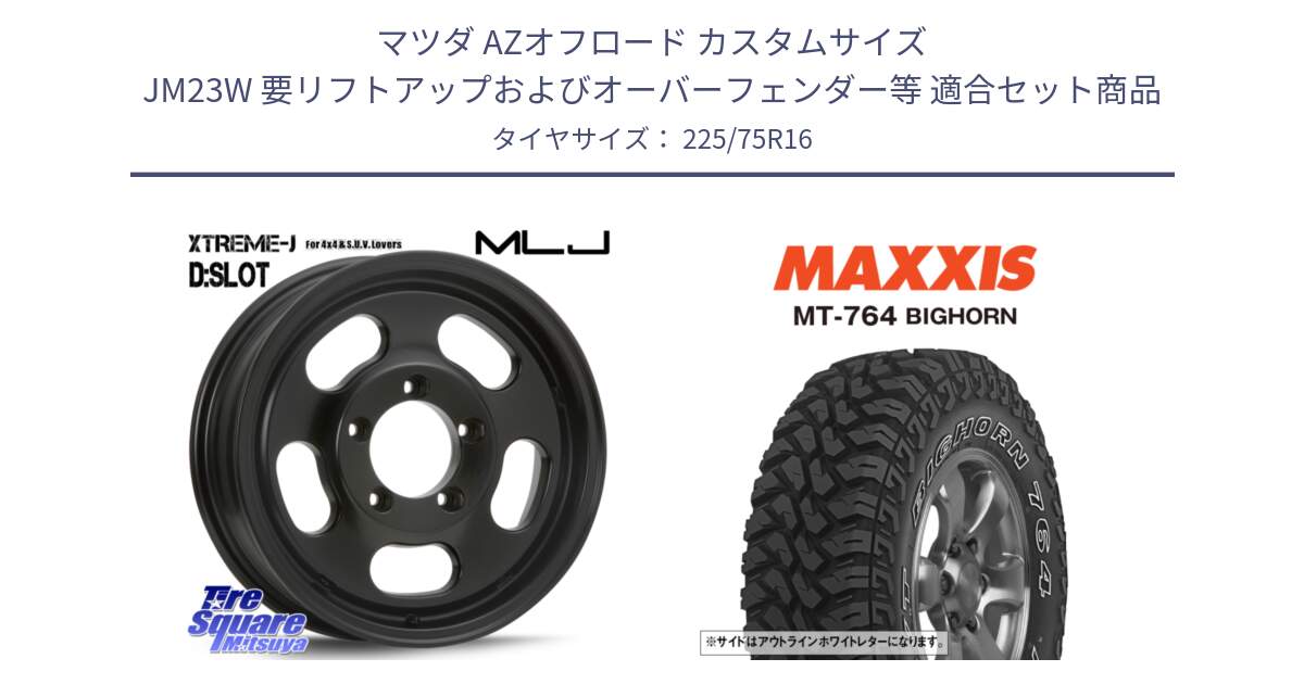 マツダ AZオフロード カスタムサイズ JM23W 要リフトアップおよびオーバーフェンダー等 用セット商品です。XTREME-J D SLOT D-SLOT Dスロット サテンブラック ホイール 4本 16インチ と MT-764 BIGHORN アウトラインホワイトレター 225/75R16 の組合せ商品です。