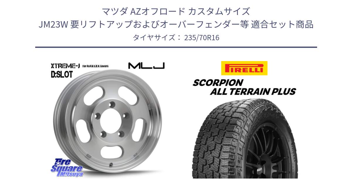 マツダ AZオフロード カスタムサイズ JM23W 要リフトアップおよびオーバーフェンダー等 用セット商品です。XTREME-J D SLOT D-SLOT Dスロット ポリッシュ ホイール 4本 16インチ と 24年製 SCORPION ALL TERRAIN PLUS 並行 235/70R16 の組合せ商品です。