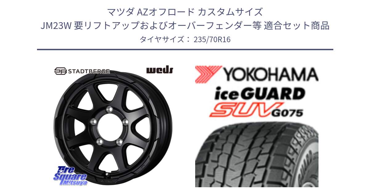 マツダ AZオフロード カスタムサイズ JM23W 要リフトアップおよびオーバーフェンダー等 用セット商品です。STADTBERGE BLK ホイール 16インチ と R1594 iceGUARD SUV G075 アイスガード ヨコハマ スタッドレス ミツヤ 235/70R16 の組合せ商品です。