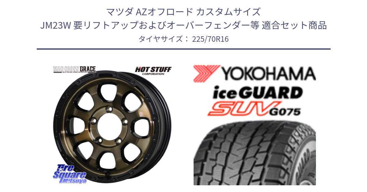マツダ AZオフロード カスタムサイズ JM23W 要リフトアップおよびオーバーフェンダー等 用セット商品です。マッドクロス GRACE グレイス BR JIMNY 在庫● ホイール 16インチ ★サマーセール★ と R1588 iceGUARD SUV G075 アイスガード ヨコハマ スタッドレス ミツヤ 225/70R16 の組合せ商品です。