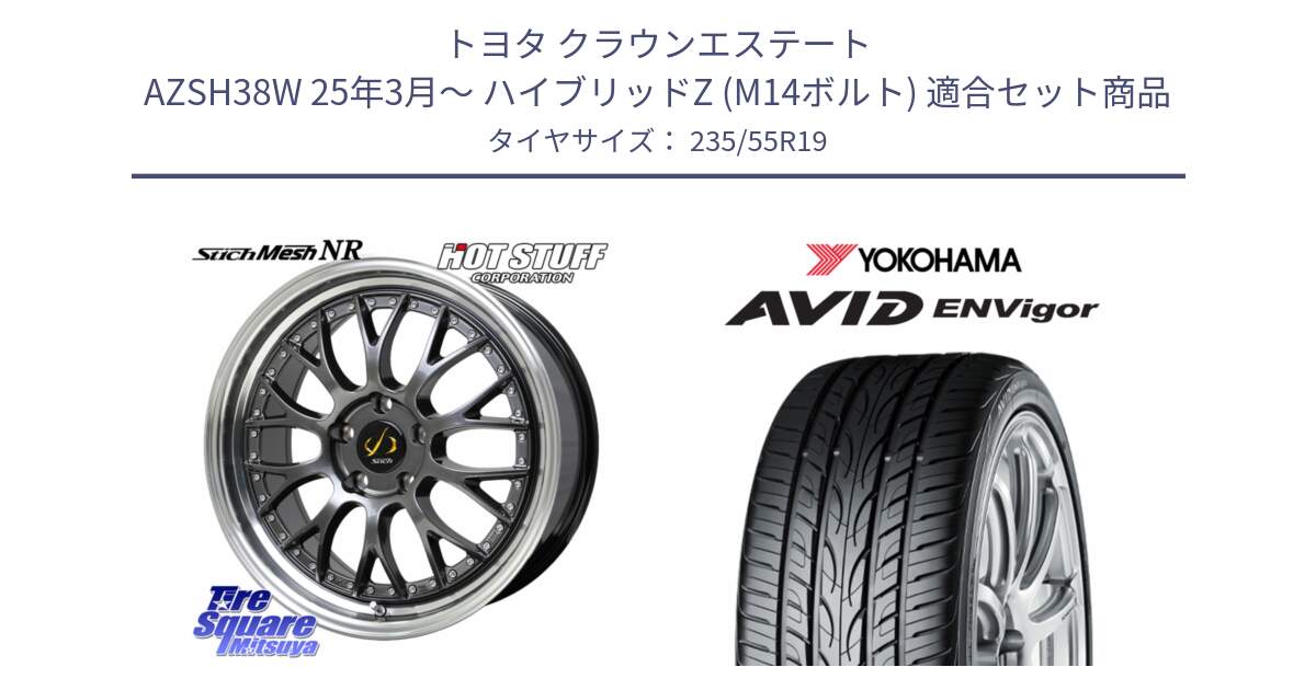 トヨタ クラウンエステート AZSH38W 25年3月～ ハイブリッドZ (M14ボルト) 用セット商品です。Stich Mesh NR シュティッヒ メッシュ NR ホイール 19インチ と R8213 AVID ENVigor S321 ヨコハマ 235/55R19 の組合せ商品です。