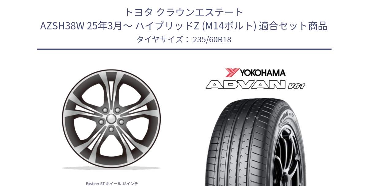 トヨタ クラウンエステート AZSH38W 25年3月～ ハイブリッドZ (M14ボルト) 用セット商品です。Exsteer ST ホイール 18インチ と R8099 ADVAN V61 ヨコハマ 235/60R18 の組合せ商品です。