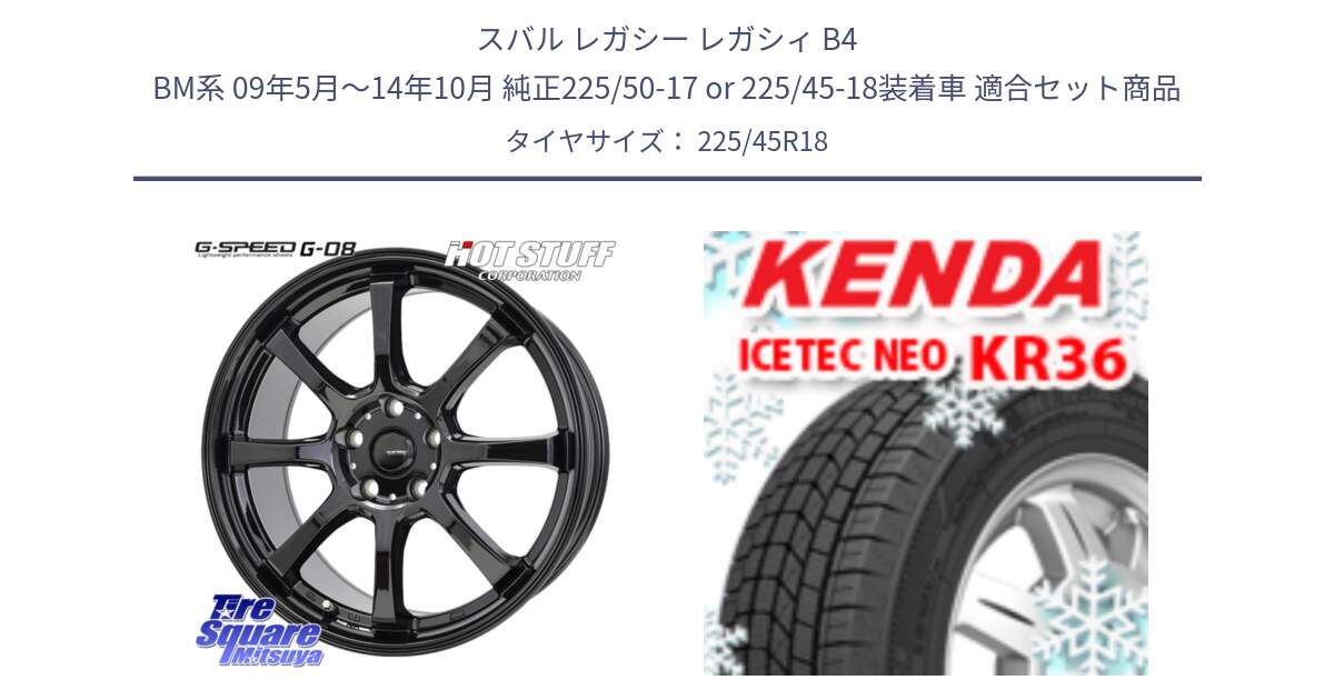 スバル レガシー レガシィ B4 BM系 09年5月～14年10月 純正225/50-17 or 225/45-18装着車 用セット商品です。G-SPEED G-08 ホイール 18インチ と KR36 ICETEC NEO 2025年製 アイステックネオ ケンダ スタッドレス ミツヤ 225/45R18 の組合せ商品です。