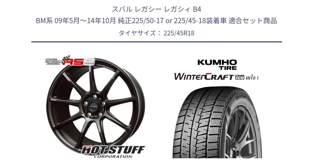 スバル レガシー レガシィ B4 BM系 09年5月～14年10月 純正225/50-17 or 225/45-18装着車 用セット商品です。クロススピード RS9 RS-9 軽量 ホイール 18インチ と WINTERCRAFT ice Wi61 2025年製 クムホ ウィンタークラフトアイスWi61 スタッドレス ミツヤ 225/45R18 の組合せ商品です。