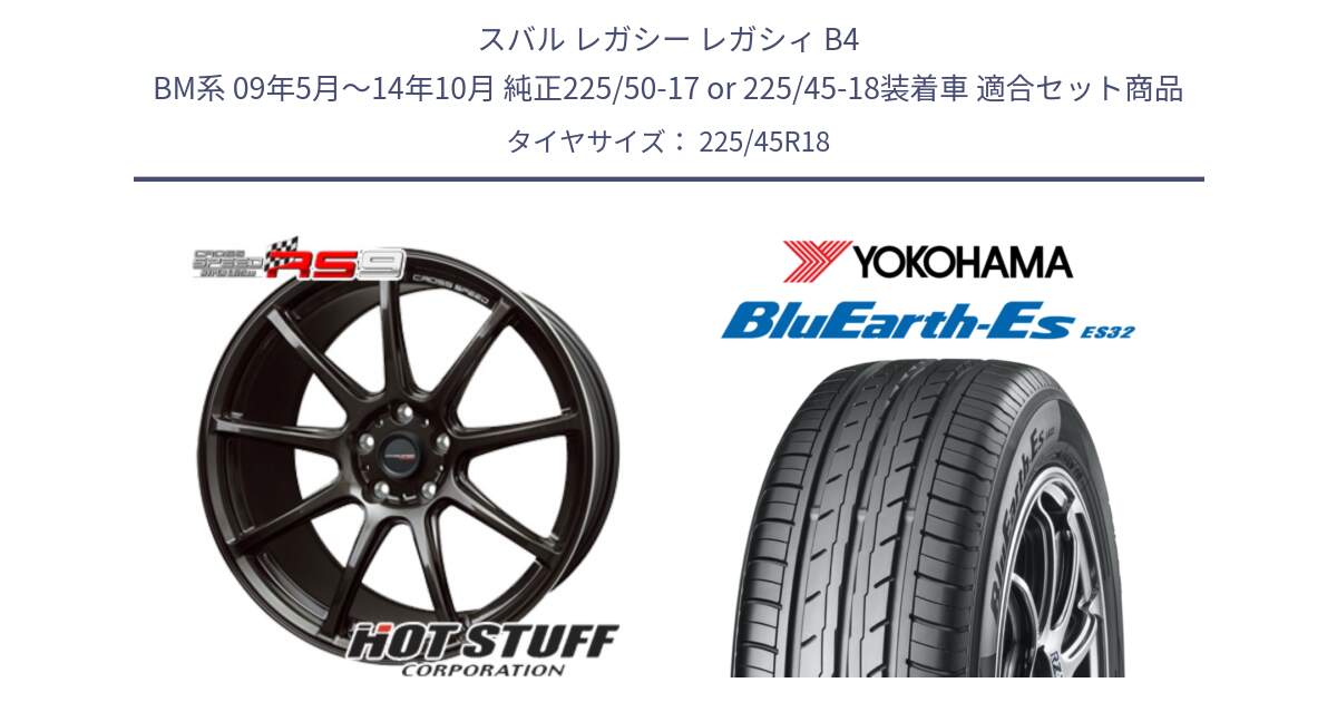 スバル レガシー レガシィ B4 BM系 09年5月～14年10月 純正225/50-17 or 225/45-18装着車 用セット商品です。クロススピード RS9 RS-9 軽量 ホイール 18インチ と R6296 BluEarth-Es ES32 ヨコハマ 225/45R18 の組合せ商品です。