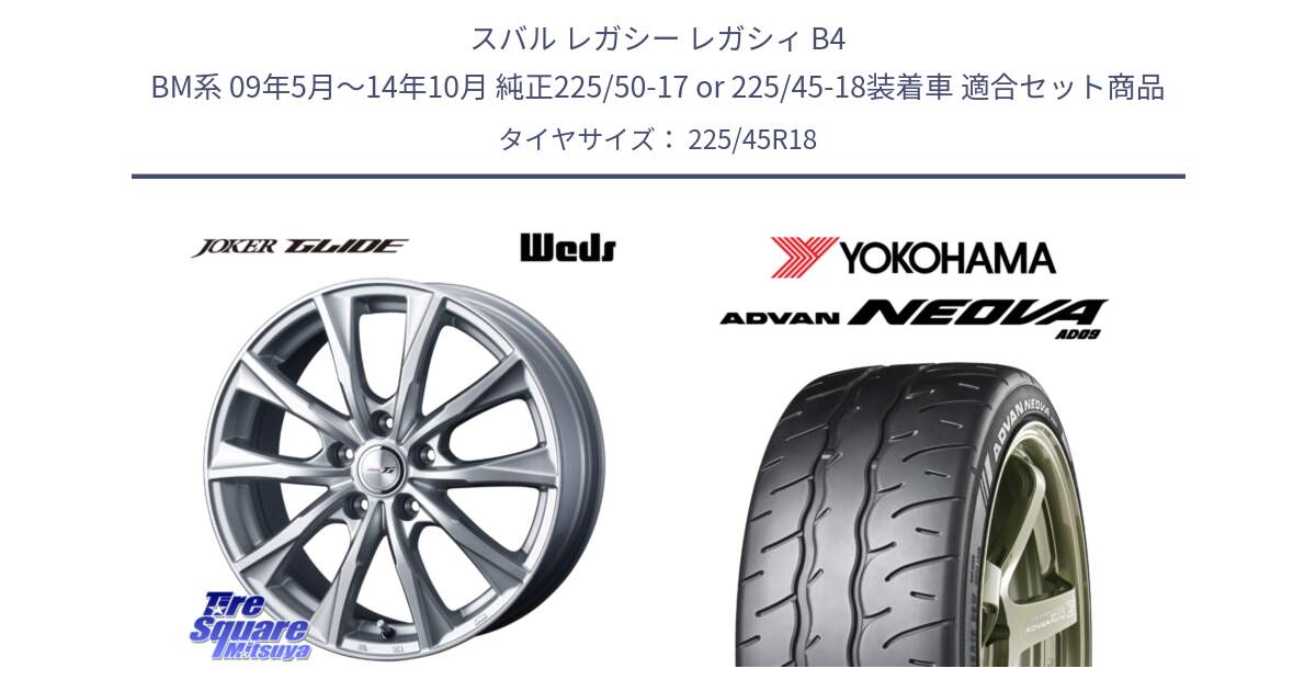 スバル レガシー レガシィ B4 BM系 09年5月～14年10月 純正225/50-17 or 225/45-18装着車 用セット商品です。JOKER GLIDE ホイール 4本 18インチ と R7920 ADVAN NEOVA AD09 ネオバ ヨコハマ 225/45R18 の組合せ商品です。