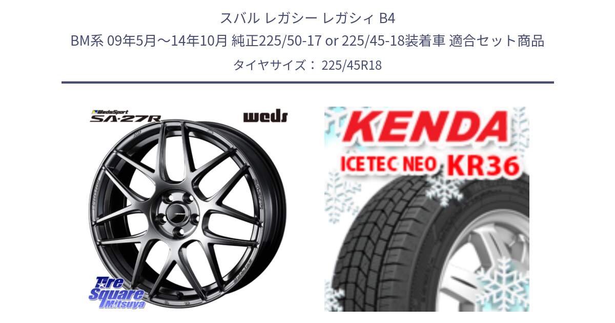 スバル レガシー レガシィ B4 BM系 09年5月～14年10月 純正225/50-17 or 225/45-18装着車 用セット商品です。74217 SA-27R PSB ウェッズ スポーツ ホイール 18インチ と KR36 ICETEC NEO 2025年製 アイステックネオ ケンダ スタッドレス ミツヤ 225/45R18 の組合せ商品です。