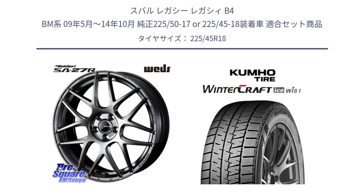 スバル レガシー レガシィ B4 BM系 09年5月～14年10月 純正225/50-17 or 225/45-18装着車 用セット商品です。74217 SA-27R PSB ウェッズ スポーツ ホイール 18インチ と WINTERCRAFT ice Wi61 2025年製 クムホ ウィンタークラフトアイスWi61 スタッドレス ミツヤ 225/45R18 の組合せ商品です。