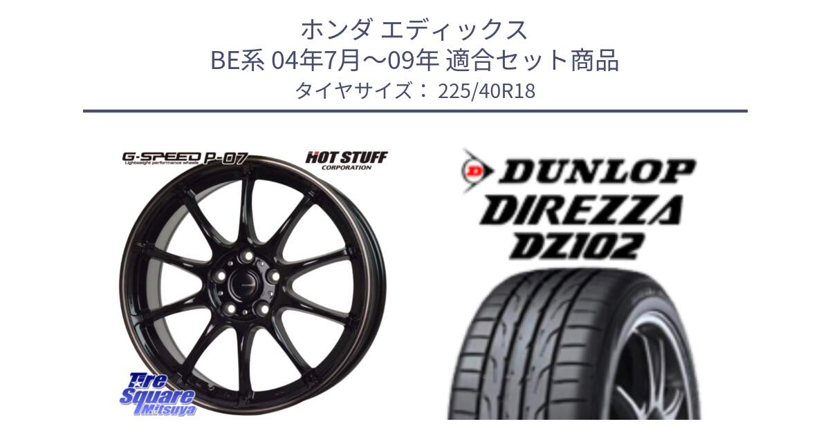 ホンダ エディックス BE系 04年7月～09年 用セット商品です。G・SPEED P-07 ジー・スピード ホイール 18インチ と DZ102 DIREZZA 2025年製【欠品次回11月中旬入荷】ダンロップ ディレッツァ サマータイヤ 225/40R18 の組合せ商品です。