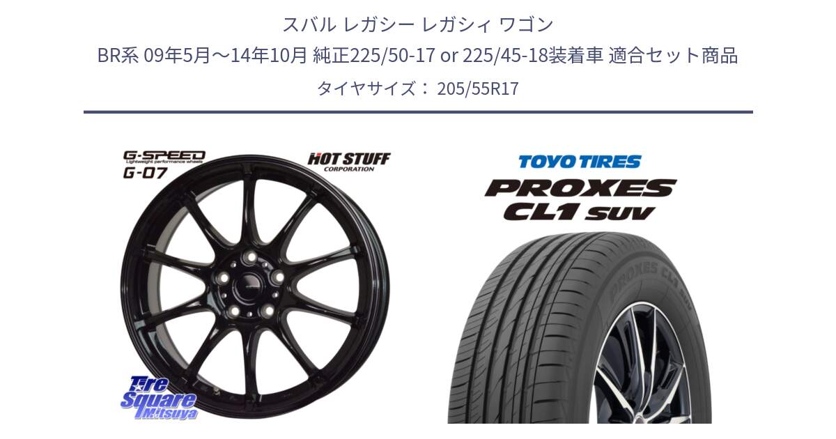 スバル レガシー レガシィ ワゴン BR系 09年5月～14年10月 純正225/50-17 or 225/45-18装着車 用セット商品です。G.SPEED G-07 ホイール 17インチ と トーヨー プロクセス CL1 SUV PROXES サマータイヤ 205/55R17 の組合せ商品です。