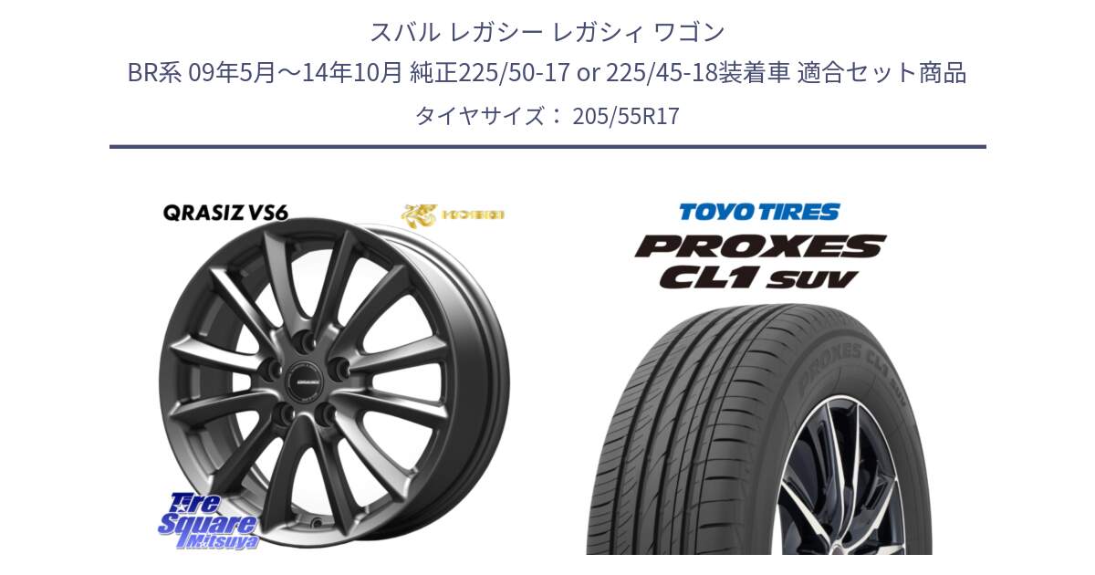 スバル レガシー レガシィ ワゴン BR系 09年5月～14年10月 純正225/50-17 or 225/45-18装着車 用セット商品です。クレイシズVS6 QRA712Gホイール と トーヨー プロクセス CL1 SUV PROXES サマータイヤ 205/55R17 の組合せ商品です。