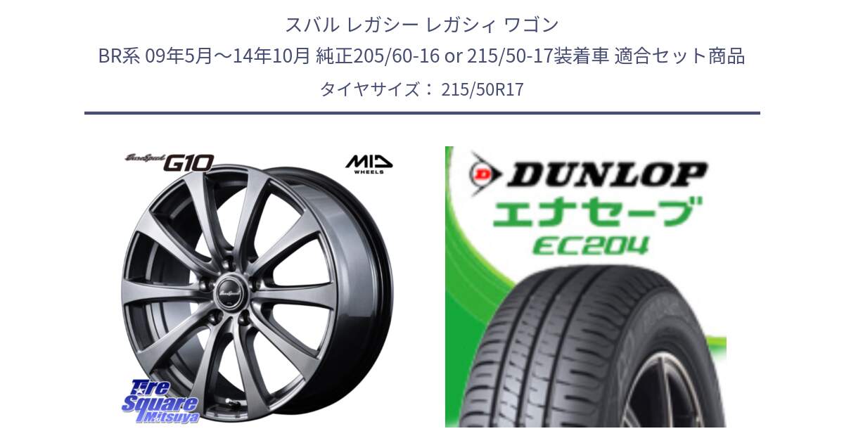 スバル レガシー レガシィ ワゴン BR系 09年5月～14年10月 純正205/60-16 or 215/50-17装着車 用セット商品です。MID EuroSpeed G10 在庫● ホイール 17インチ と ダンロップ エナセーブ EC204 ENASAVE サマータイヤ 215/50R17 の組合せ商品です。