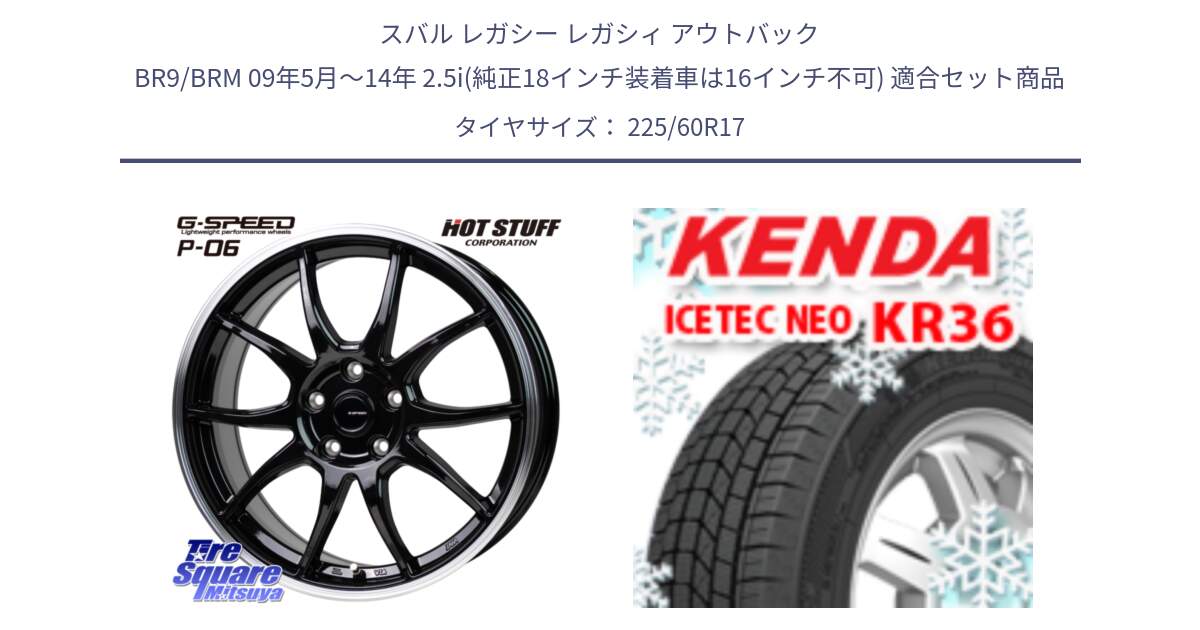 スバル レガシー レガシィ アウトバック BR9/BRM 09年5月～14年 2.5i(純正18インチ装着車は16インチ不可) 用セット商品です。G-SPEED P06 P-06 ホイール 17インチ と KR36 ICETEC NEO 2025年製 アイステックネオ ケンダ スタッドレス ミツヤ 225/60R17 の組合せ商品です。