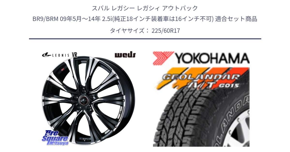 スバル レガシー レガシィ アウトバック BR9/BRM 09年5月～14年 2.5i(純正18インチ装着車は16インチ不可) 用セット商品です。41253 LEONIS VR PBMC ウェッズ レオニス ホイール 17インチ と R6211 GEOLANDAR G015 AT A/T アウトラインホワイトレター ヨコハマ 225/60R17 の組合せ商品です。