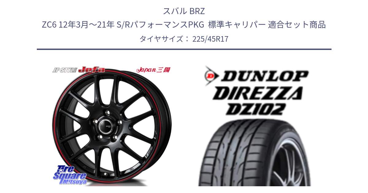 スバル BRZ ZC6 12年3月～21年 S/RパフォーマンスPKG  標準キャリパー 用セット商品です。JP STYLE Jefa ジェファ 17インチ と ディレッツァ DZ102 DIREZZA 2025年製 在庫 ダンロップ  サマータイヤ ●サマーセール● 225/45R17 の組合せ商品です。