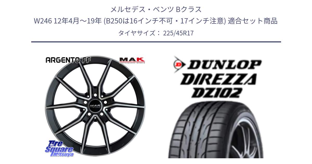 メルセデスベンツ Bクラス W246 12年4月～19年 (B250は16インチ不可・17インチ注意) 用セット商品です。MAK ARGENTO FF ホイール 17インチ と ディレッツァ DZ102 DIREZZA 2025年製 在庫 ダンロップ  サマータイヤ ●サマーセール● 225/45R17 の組合せ商品です。
