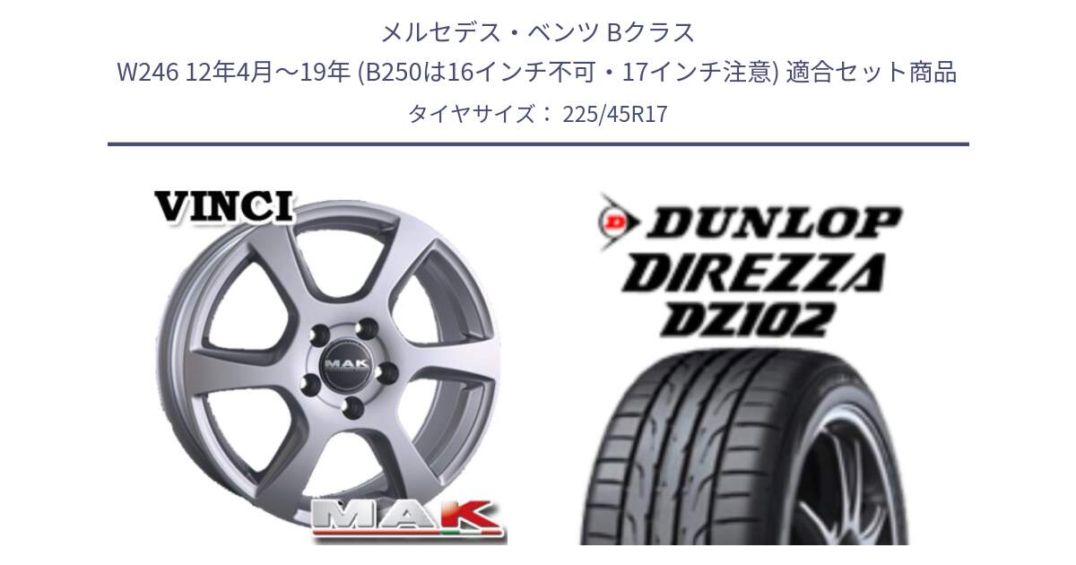 メルセデスベンツ Bクラス W246 12年4月～19年 (B250は16インチ不可・17インチ注意) 用セット商品です。MAK VINCI(ヴィンチ) ホイール 17インチ と ディレッツァ DZ102 DIREZZA 2025年製 在庫 ダンロップ  サマータイヤ ●サマーセール● 225/45R17 の組合せ商品です。