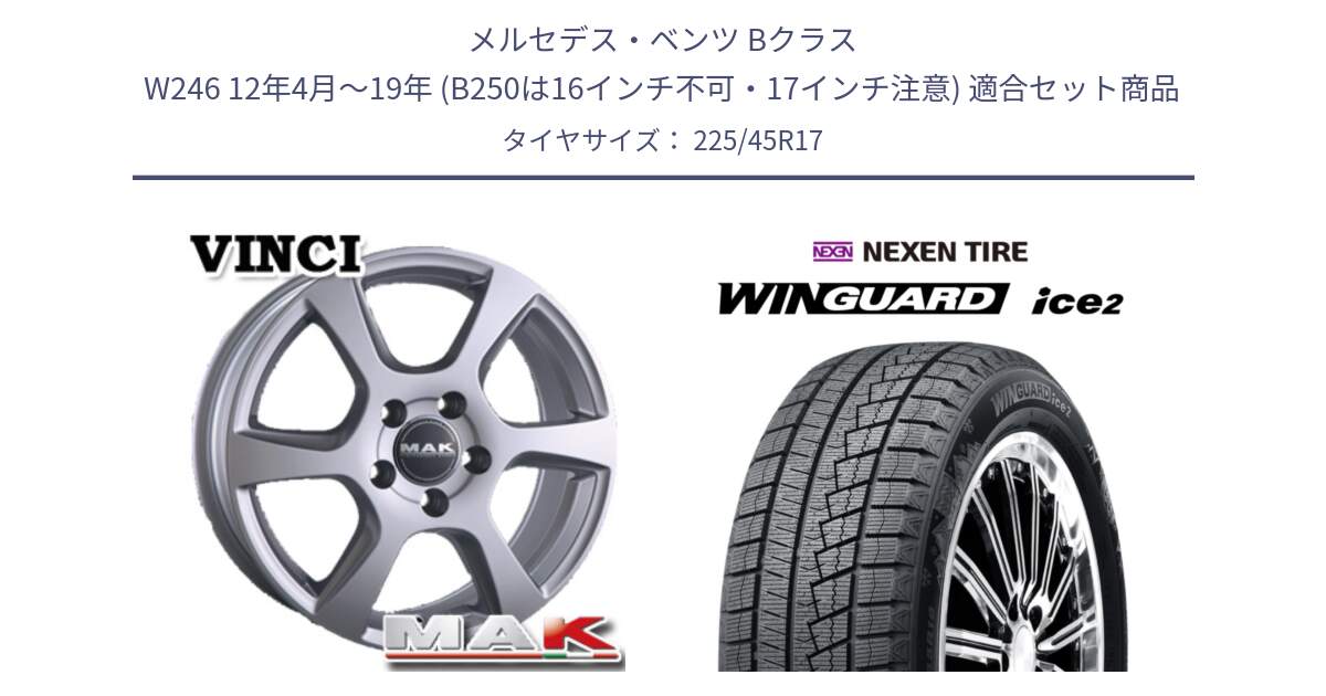 メルセデスベンツ Bクラス W246 12年4月～19年 (B250は16インチ不可・17インチ注意) 用セット商品です。MAK VINCI(ヴィンチ) ホイール 17インチ と WINGUARD ice2 2025年製 スタッドレス ミツヤ ネクセン ウィンガードアイス2 225/45R17 の組合せ商品です。