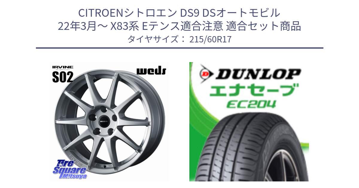シトロエン DS9 DSオートモビル 22年3月～ X83系 Eテンス適合注意 用セット商品です。IRVINE S02 アーヴィンS02 輸入車専用ホイール 17インチ と ダンロップ エナセーブ EC204 ENASAVE サマータイヤ 215/60R17 の組合せ商品です。