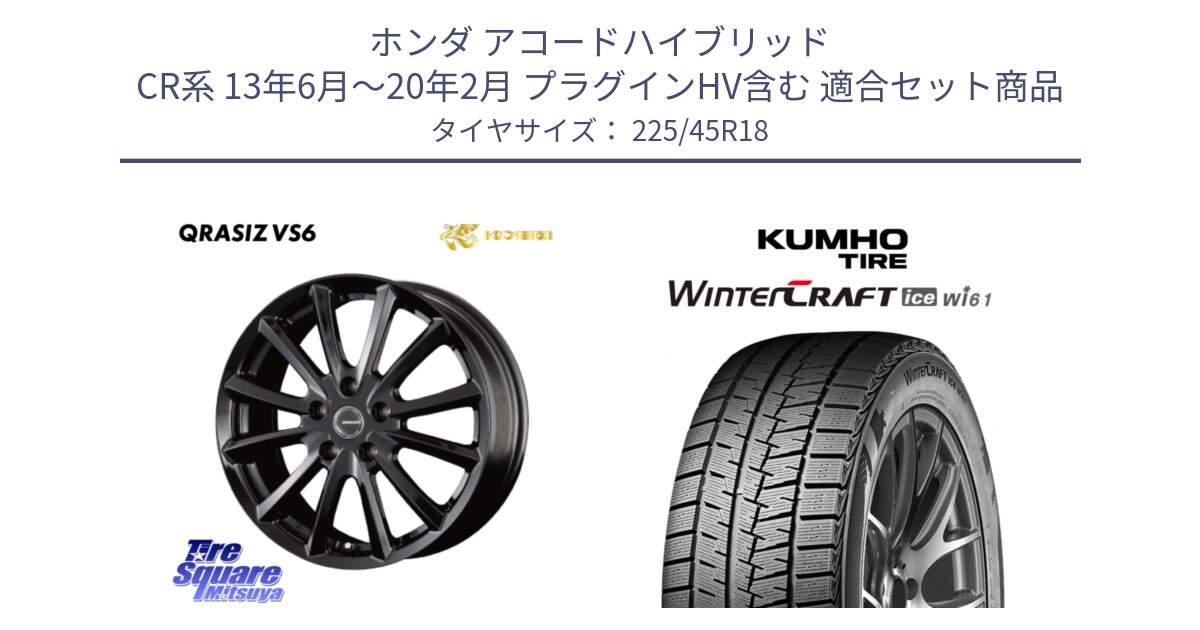 ホンダ アコードハイブリッド CR系 13年6月～20年2月 プラグインHV含む 用セット商品です。クレイシズVS6 QRA801Bホイール と WINTERCRAFT ice Wi61 2025年製 クムホ ウィンタークラフトアイスWi61 スタッドレス ミツヤ 225/45R18 の組合せ商品です。