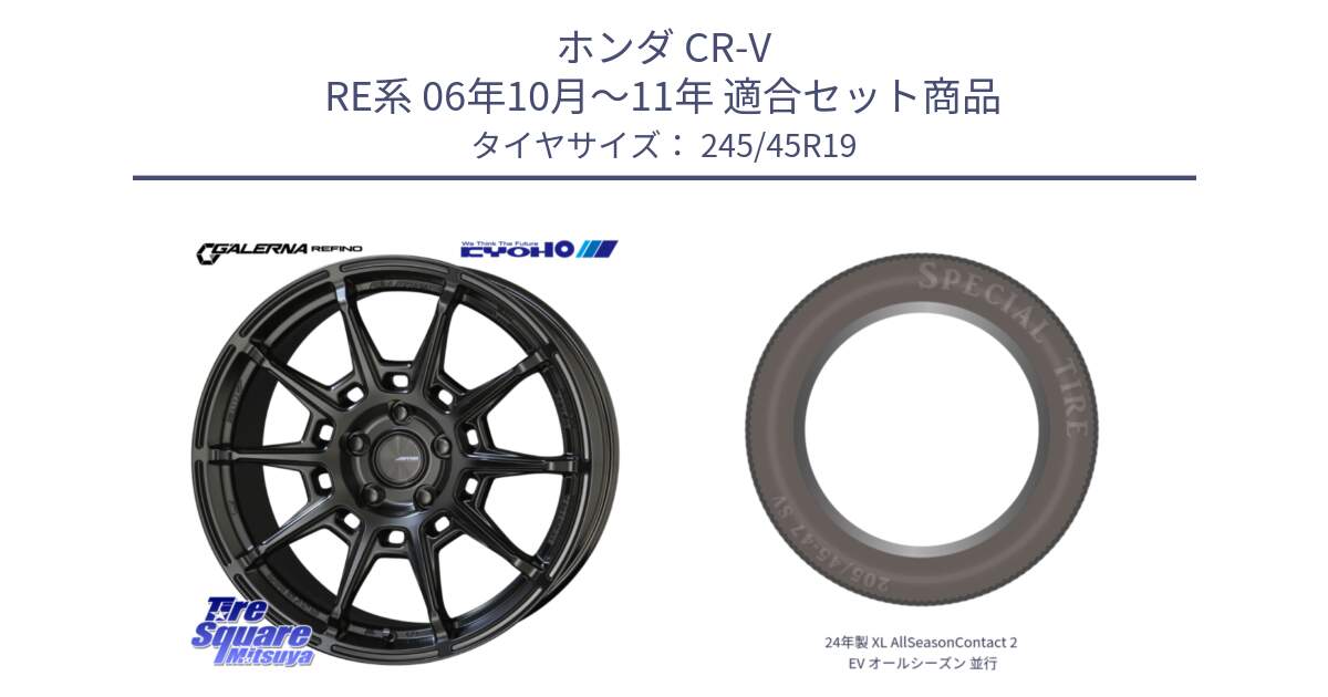 ホンダ CR-V RE系 06年10月～11年 用セット商品です。GALERNA REFINO ガレルナ レフィーノ ホイール 19インチ と 24年製 XL AllSeasonContact 2 EV オールシーズン 並行 245/45R19 の組合せ商品です。