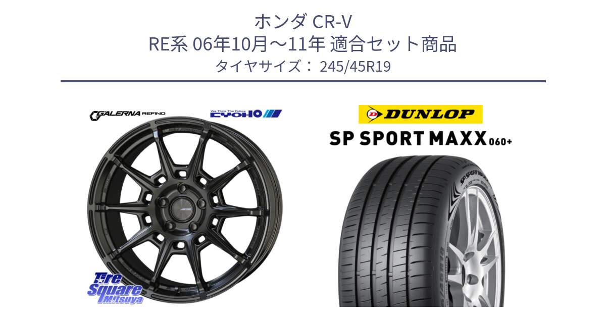 ホンダ CR-V RE系 06年10月～11年 用セット商品です。GALERNA REFINO ガレルナ レフィーノ ホイール 19インチ と ダンロップ SP SPORT MAXX 060+ スポーツマックス  245/45R19 の組合せ商品です。