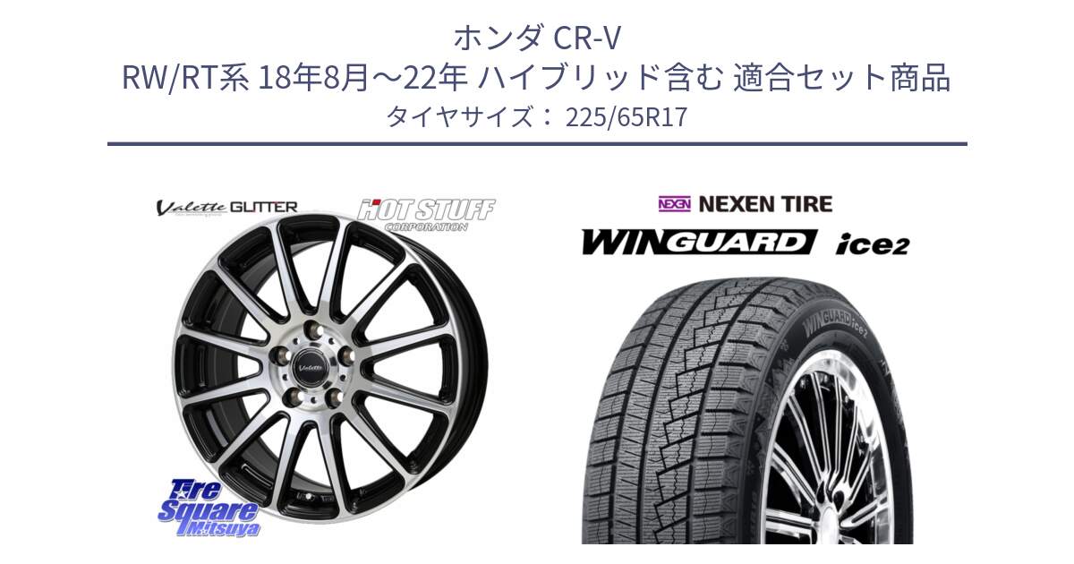 ホンダ CR-V RW/RT系 18年8月～22年 ハイブリッド含む 用セット商品です。Valette GLITTER グリッター ホイール 17インチ と WINGUARD ice2 2024年製 ネクセン ウィンガードアイス2  スタッドレスタイヤ 225/65R17 の組合せ商品です。