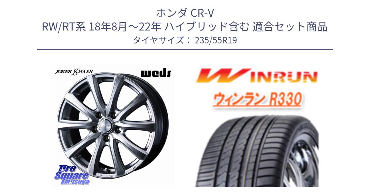 ホンダ CR-V RW/RT系 18年8月～22年 ハイブリッド含む 用セット商品です。JOKER SMASH ホイール 19インチ と R330 サマータイヤ 235/55R19 の組合せ商品です。