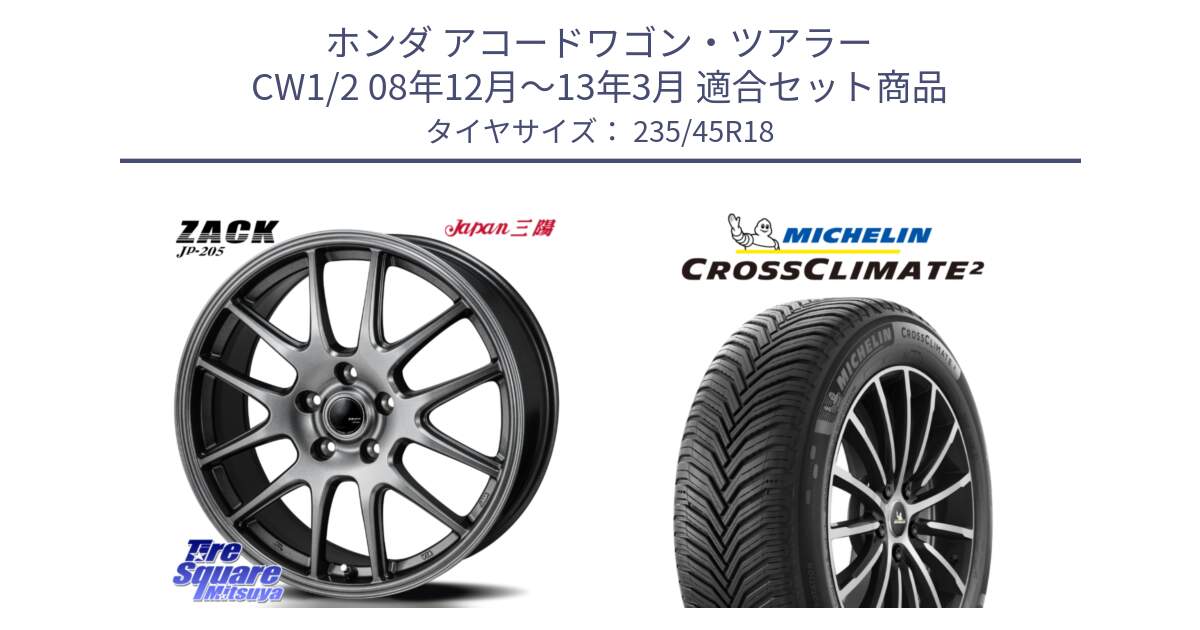 ホンダ アコードワゴン・ツアラー CW1/2 08年12月～13年3月 用セット商品です。ZACK JP-205 ホイール と CROSSCLIMATE2 クロスクライメイト2 オールシーズンタイヤ 98Y XL 正規 235/45R18 の組合せ商品です。