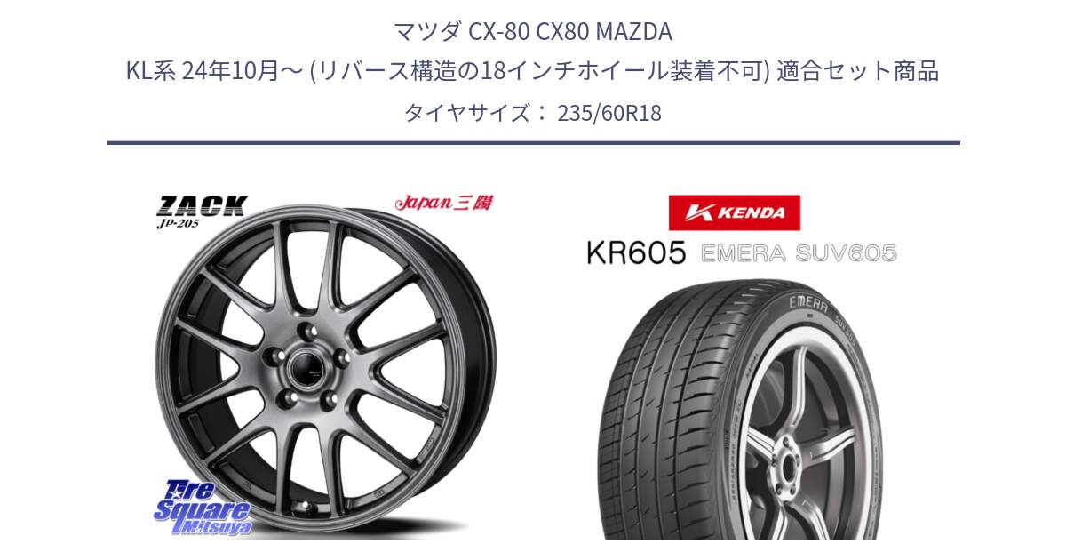 マツダ CX-80 CX80 MAZDA KL系 24年10月～ (リバース構造の18インチホイール装着不可) 用セット商品です。ZACK JP-205 ホイール と ケンダ KR605 EMERA SUV 605 サマータイヤ 235/60R18 の組合せ商品です。