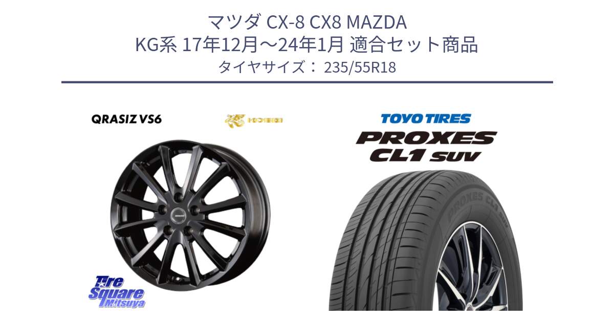 マツダ CX-8 CX8 MAZDA KG系 17年12月～24年1月 用セット商品です。クレイシズVS6 QRA800Bホイール と トーヨー プロクセス CL1 SUV PROXES 在庫● 2025年製 サマータイヤ 235/55R18 の組合せ商品です。