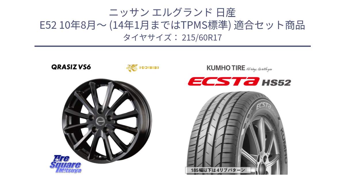 ニッサン エルグランド 日産 E52 10年8月～ (14年1月まではTPMS標準) 用セット商品です。クレイシズVS6 QRA711Bホイール と ECSTA HS52 エクスタ サマータイヤ 215/60R17 の組合せ商品です。