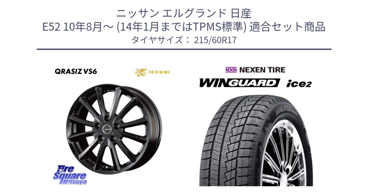 ニッサン エルグランド 日産 E52 10年8月～ (14年1月まではTPMS標準) 用セット商品です。クレイシズVS6 QRA711Bホイール と WINGUARD ice2 2025年製 ネクセン ウィンガードアイス2  スタッドレスタイヤ 215/60R17 の組合せ商品です。