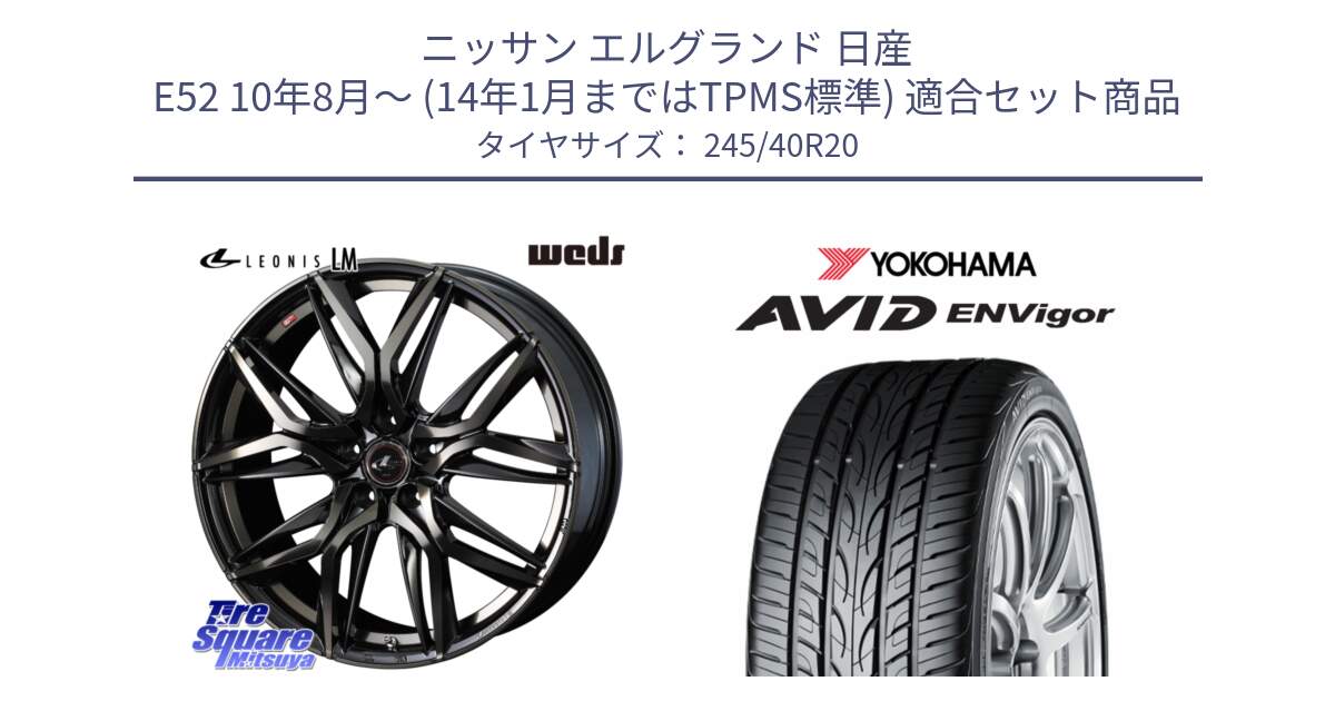 ニッサン エルグランド 日産 E52 10年8月～ (14年1月まではTPMS標準) 用セット商品です。40853 レオニス LEONIS LM PBMCTI 20インチ と R5238 AVID ENVigor S321 ヨコハマ 245/40R20 の組合せ商品です。