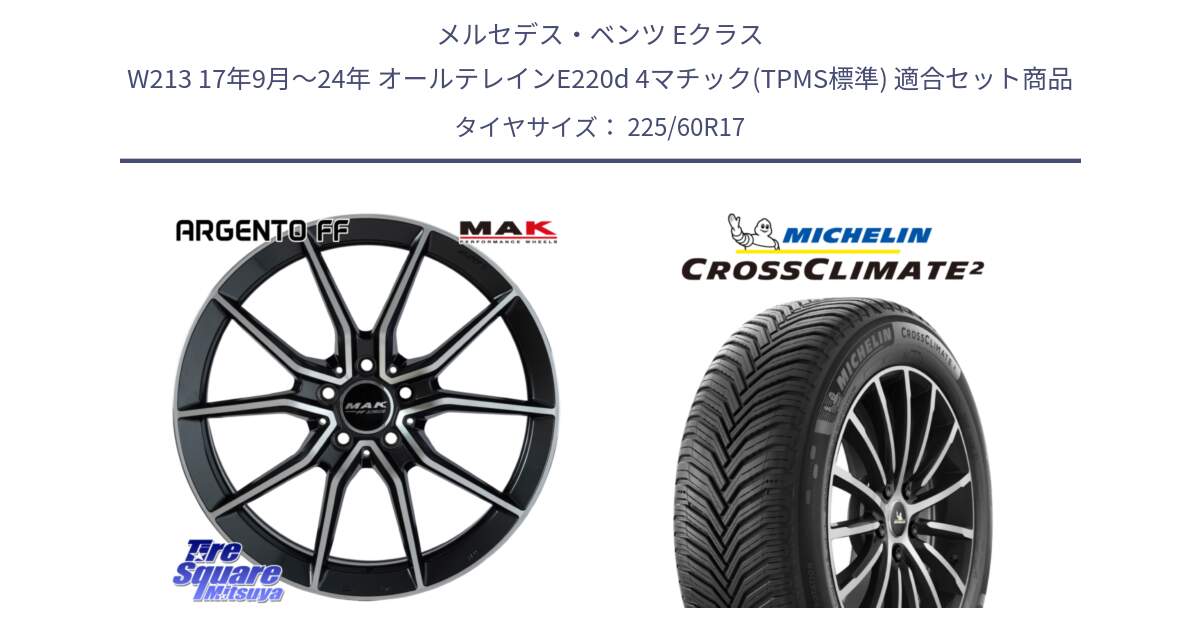 メルセデスベンツ Eクラス W213 17年9月～24年 オールテレインE220d 4マチック(TPMS標準) 用セット商品です。MAK ARGENTO FF ホイール 17インチ と CROSSCLIMATE2 クロスクライメイト2 オールシーズンタイヤ 99V 正規 225/60R17 の組合せ商品です。