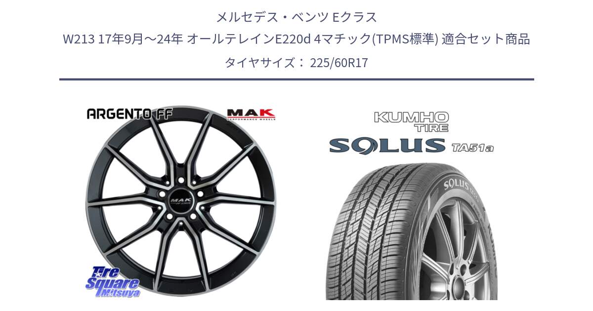 メルセデスベンツ Eクラス W213 17年9月～24年 オールテレインE220d 4マチック(TPMS標準) 用セット商品です。MAK ARGENTO FF ホイール 17インチ と SOLUS TA51a サマータイヤ 225/60R17 の組合せ商品です。