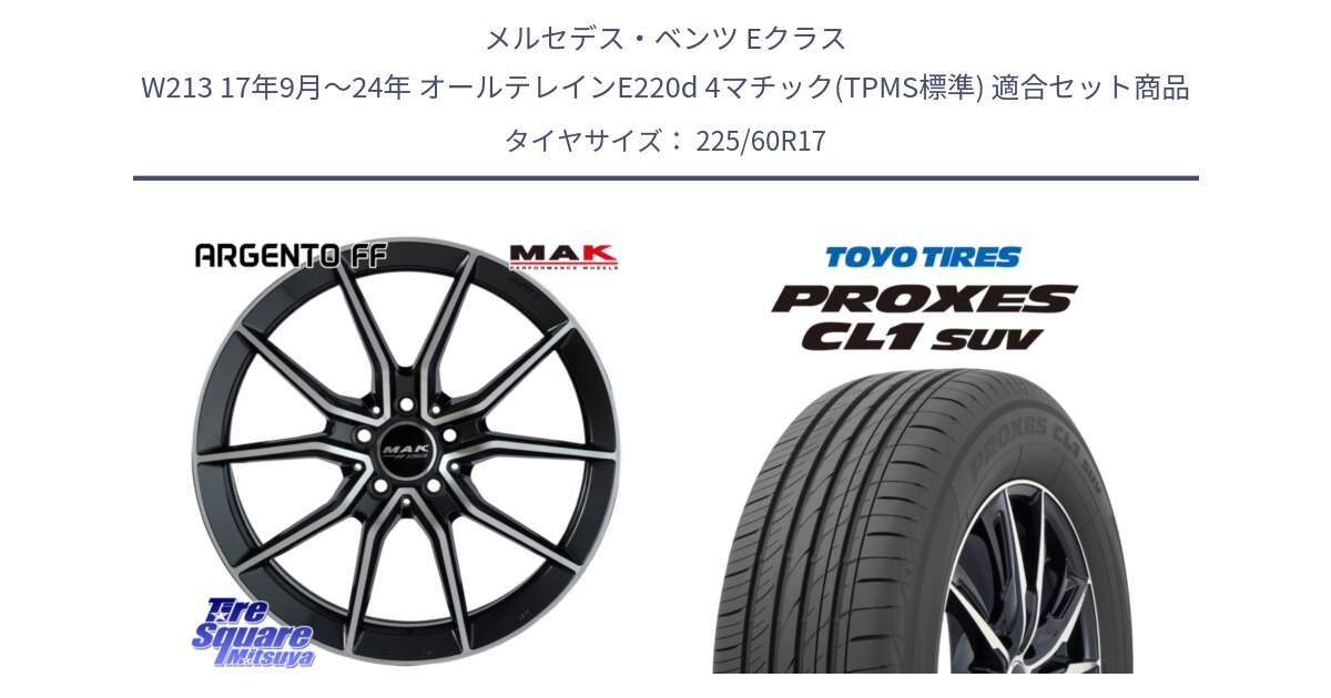 メルセデスベンツ Eクラス W213 17年9月～24年 オールテレインE220d 4マチック(TPMS標準) 用セット商品です。MAK ARGENTO FF ホイール 17インチ と トーヨー プロクセス CL1 SUV PROXES サマータイヤ 225/60R17 の組合せ商品です。