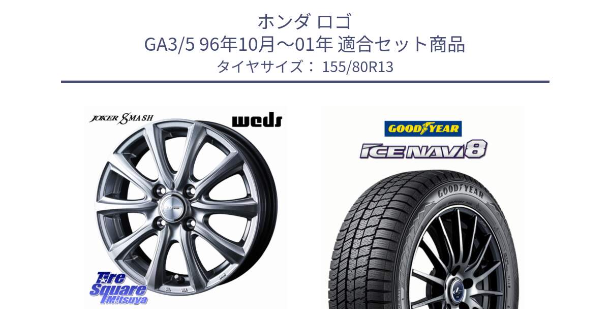 ホンダ ロゴ GA3/5 96年10月～01年 用セット商品です。JOKER SMASH ホイール 13インチ と GOODYEAR ICE NAVI8 アイスナビ8 スタッドレス ミツヤ 155/80R13 の組合せ商品です。